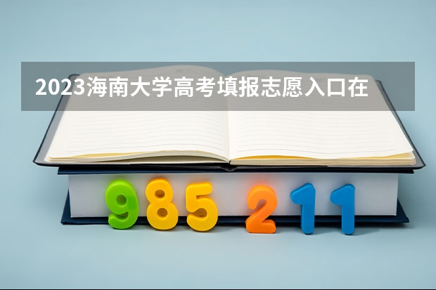 2023海南大学高考填报志愿入口在哪 海南大学高考志愿怎么填报