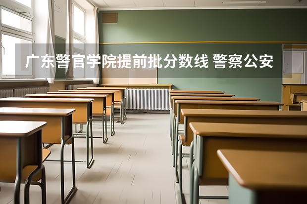 广东警官学院提前批分数线 警察公安类大学分数线