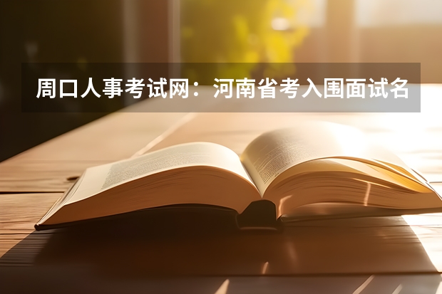 周口人事考试网：河南省考入围面试名单什么时候公布？？
